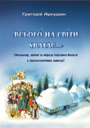 “Всьогó на сві́ти хватáє…” (фольклор, звичаї та обряди Західного Полісся у діалектологічних записах): [вибране]
